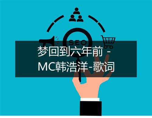 梦回到六年前 - MC韩浩洋-歌词