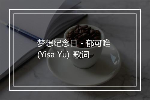 梦想纪念日 - 郁可唯 (Yisa Yu)-歌词