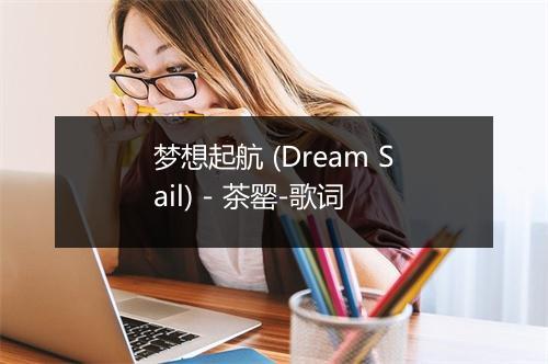 梦想起航 (Dream Sail) - 茶罂-歌词