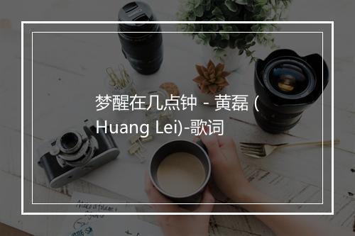 梦醒在几点钟 - 黄磊 (Huang Lei)-歌词