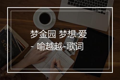 梦金园 梦想·爱 - 喻越越-歌词