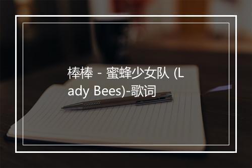 棒棒 - 蜜蜂少女队 (Lady Bees)-歌词