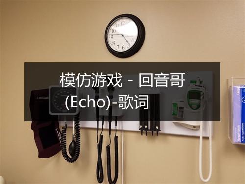 模仿游戏 - 回音哥 (Echo)-歌词