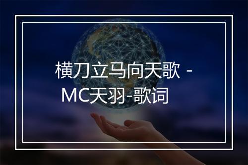 横刀立马向天歌 - MC天羽-歌词