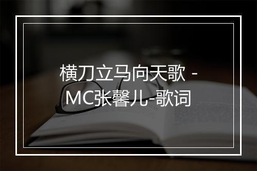 横刀立马向天歌 - MC张馨儿-歌词