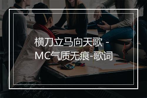 横刀立马向天歌 - MC气质无痕-歌词