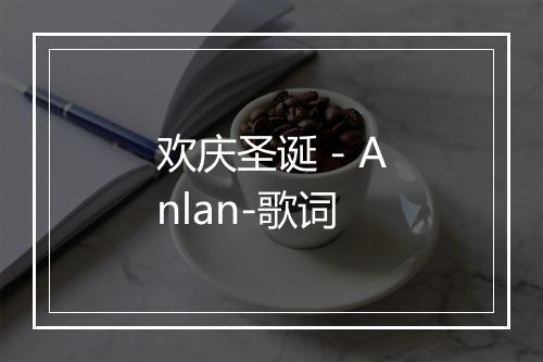 欢庆圣诞 - Anlan-歌词