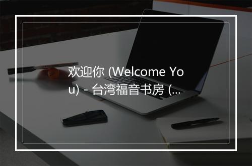 欢迎你 (Welcome You) - 台湾福音书房 (Taiwan Gospel Book Room)-歌词