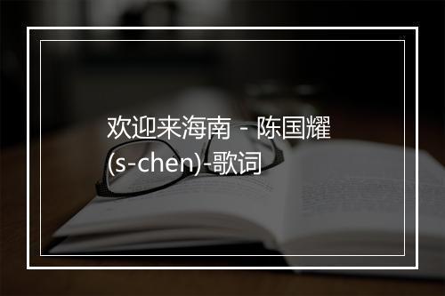 欢迎来海南 - 陈国耀 (s-chen)-歌词