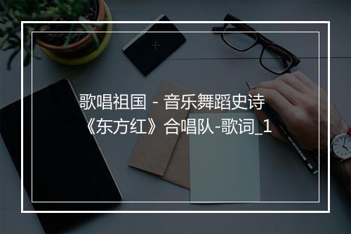 歌唱祖国 - 音乐舞蹈史诗《东方红》合唱队-歌词_1