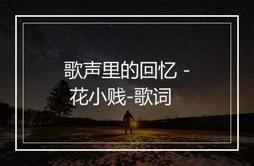 歌声里的回忆 - 花小贱-歌词