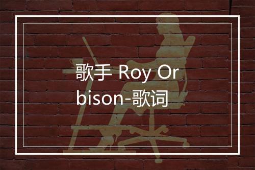 歌手 Roy Orbison-歌词