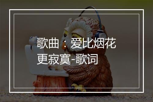 歌曲：爱比烟花更寂寞-歌词