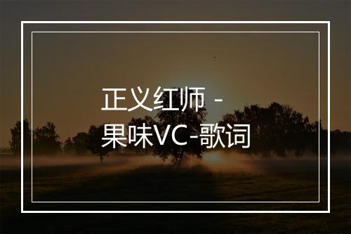 正义红师 - 果味VC-歌词