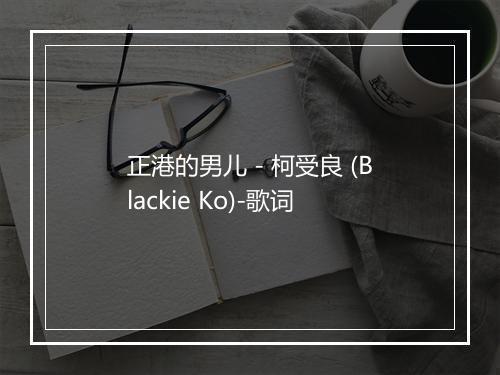 正港的男儿 - 柯受良 (Blackie Ko)-歌词