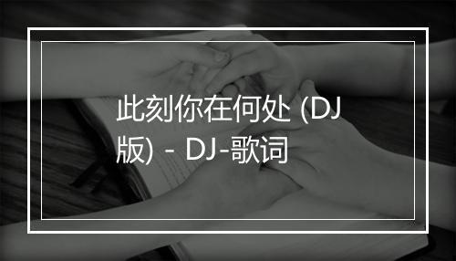 此刻你在何处 (DJ版) - DJ-歌词