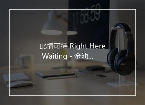 此情可待 Right Here Waiting - 金池-歌词