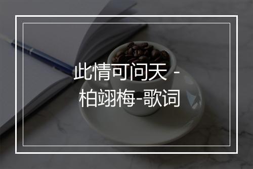 此情可问天 - 柏翊梅-歌词