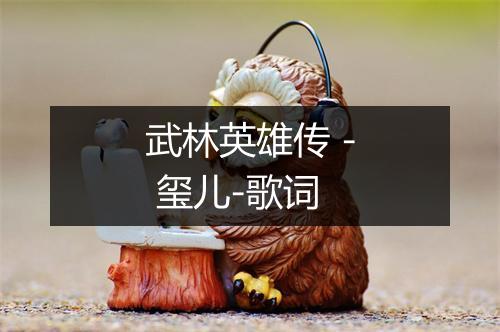 武林英雄传 - 玺儿-歌词