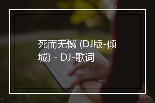 死而无憾 (DJ版-倾城) - DJ-歌词