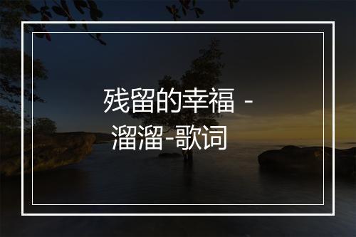 残留的幸福 - 溜溜-歌词