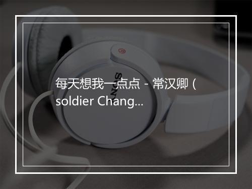 每天想我一点点 - 常汉卿 (soldier Chang)-歌词