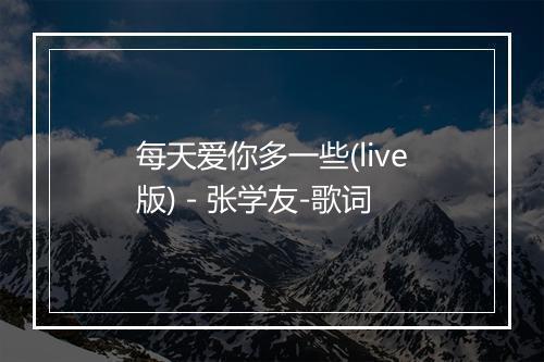 每天爱你多一些(live版) - 张学友-歌词