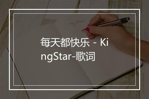 每天都快乐 - KingStar-歌词