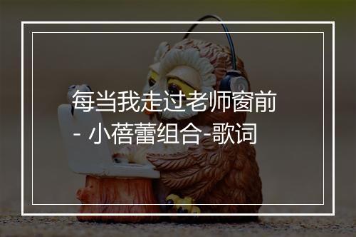 每当我走过老师窗前 - 小蓓蕾组合-歌词