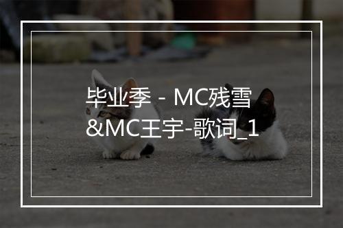 毕业季 - MC残雪&MC王宇-歌词_1