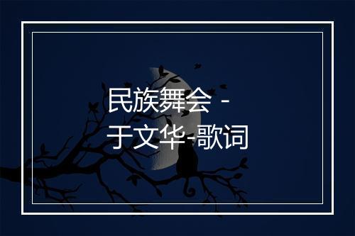 民族舞会 - 于文华-歌词