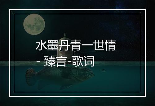 水墨丹青一世情 - 臻言-歌词