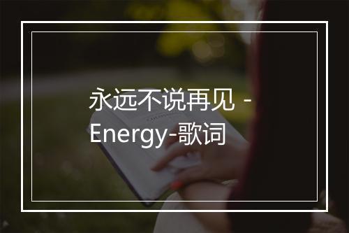 永远不说再见 - Energy-歌词