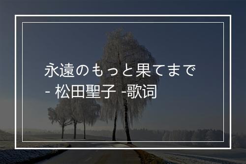 永遠のもっと果てまで - 松田聖子 -歌词