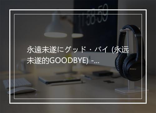 永遠未遂にグッド・バイ (永远未遂的GOODBYE) - 宮野真守 (みやのまもる)-歌词