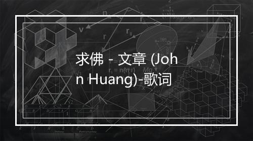 求佛 - 文章 (John Huang)-歌词