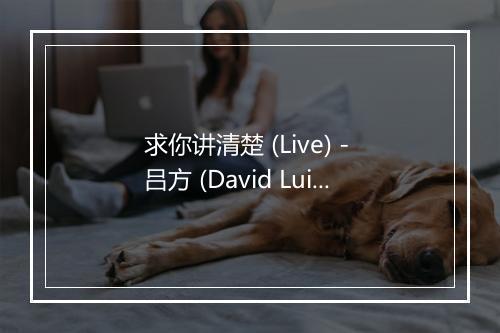 求你讲清楚 (Live) - 吕方 (David Lui)-歌词