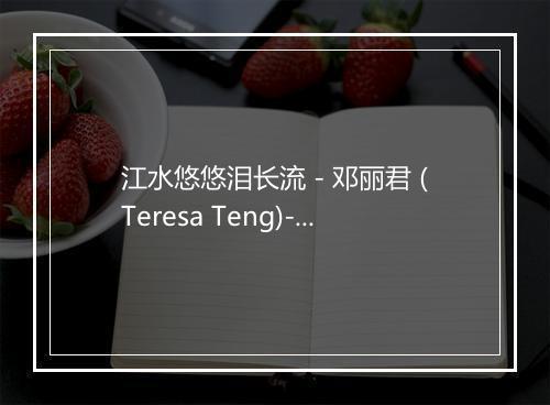 江水悠悠泪长流 - 邓丽君 (Teresa Teng)-歌词