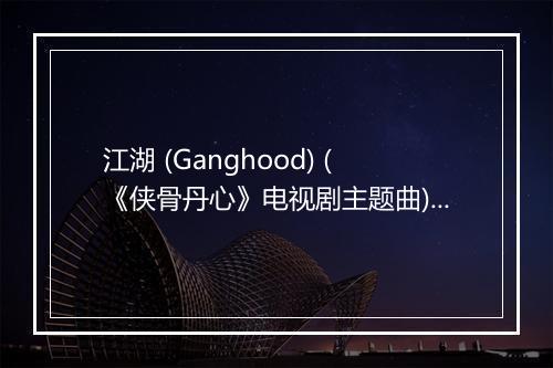 江湖 (Ganghood) (《侠骨丹心》电视剧主题曲) - 张克帆-歌词