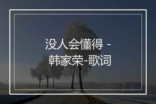 没人会懂得 - 韩家荣-歌词