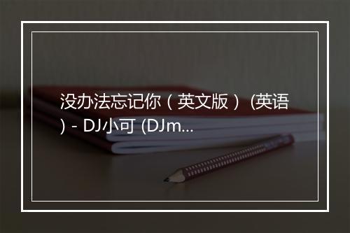 没办法忘记你（英文版） (英语) - DJ小可 (DJmystic)-歌词