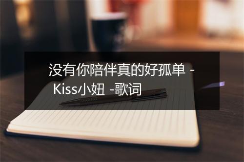 没有你陪伴真的好孤单 - Kiss小妞 -歌词