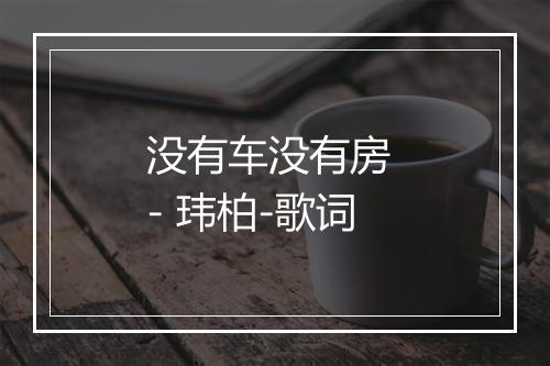 没有车没有房 - 玮柏-歌词