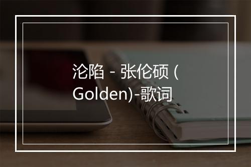 沦陷 - 张伦硕 (Golden)-歌词