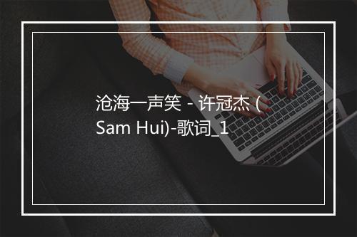 沧海一声笑 - 许冠杰 (Sam Hui)-歌词_1