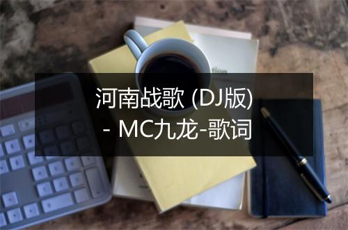 河南战歌 (DJ版) - MC九龙-歌词