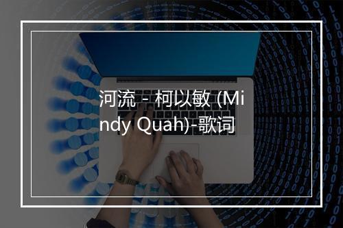 河流 - 柯以敏 (Mindy Quah)-歌词