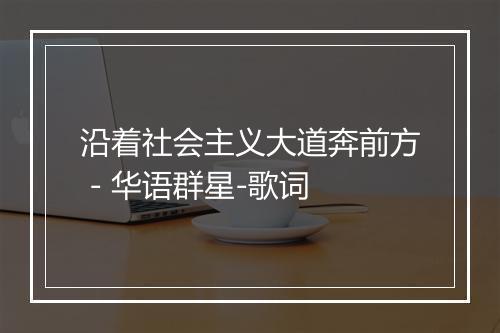 沿着社会主义大道奔前方 - 华语群星-歌词