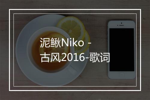 泥鳅Niko - 古风2016-歌词