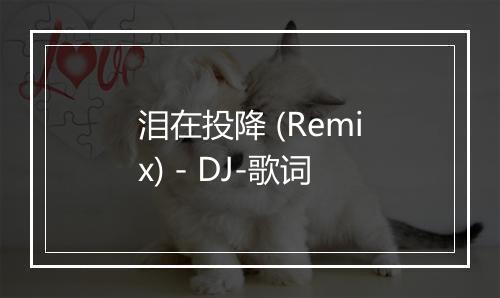 泪在投降 (Remix) - DJ-歌词